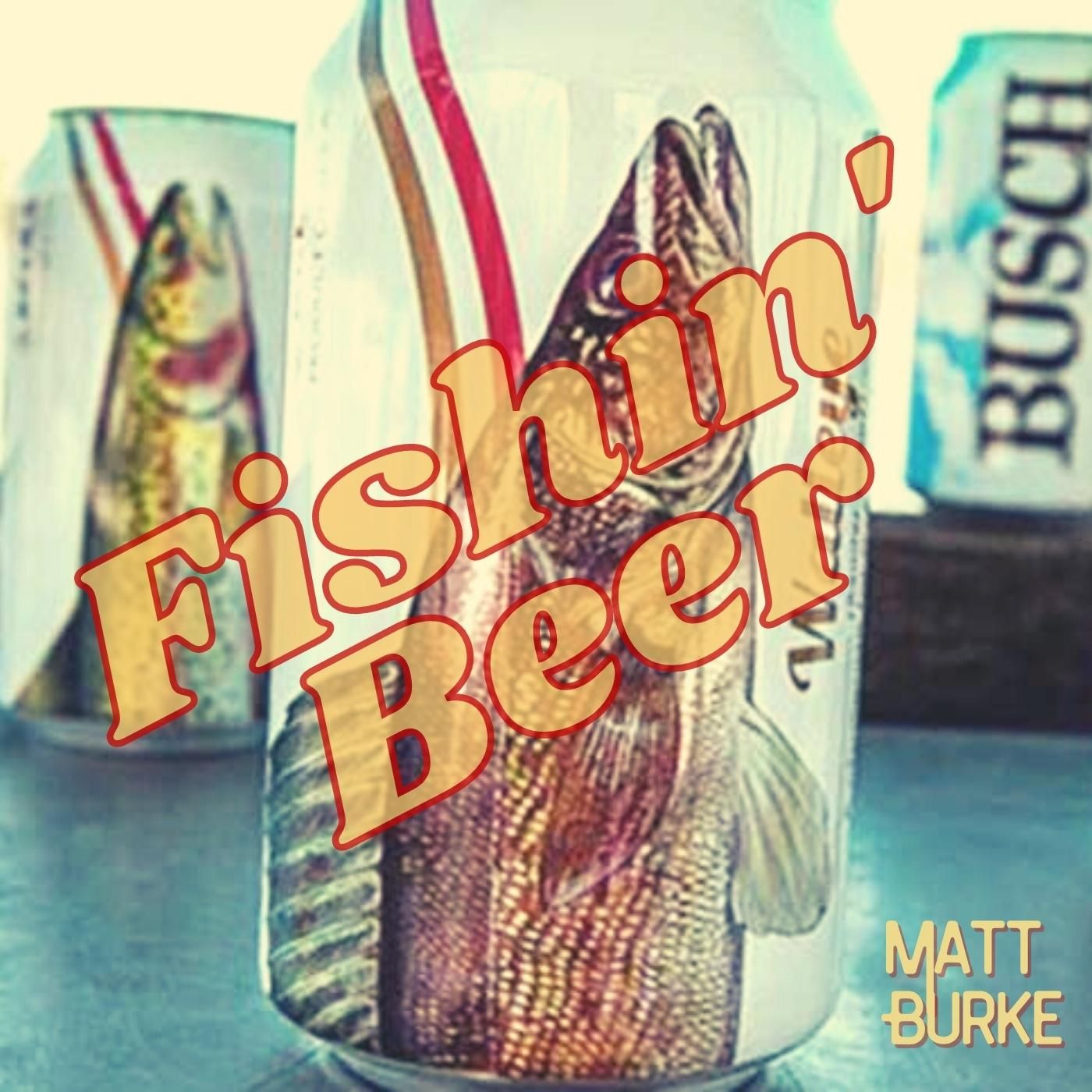 Matt Burke “Fishin’ Beer”